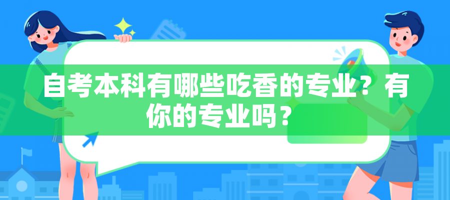自考本科有哪些吃香的专业?有你的专业吗? 自考本科有哪些吃香的专业?有你的专业吗?